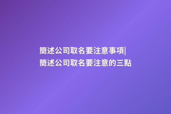 簡述公司取名要注意事項|簡述公司取名要注意的三點-第1張-公司起名-玄機派